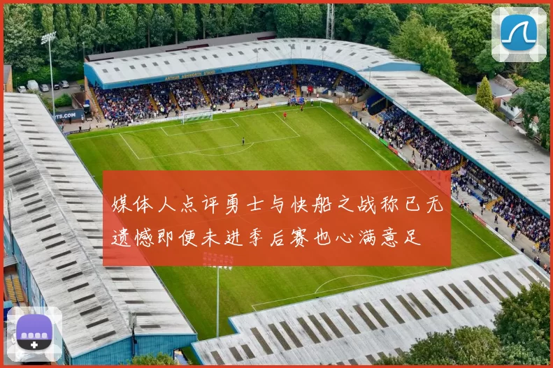 媒体人点评勇士与快船之战称已无遗憾即便未进季后赛也心满意足