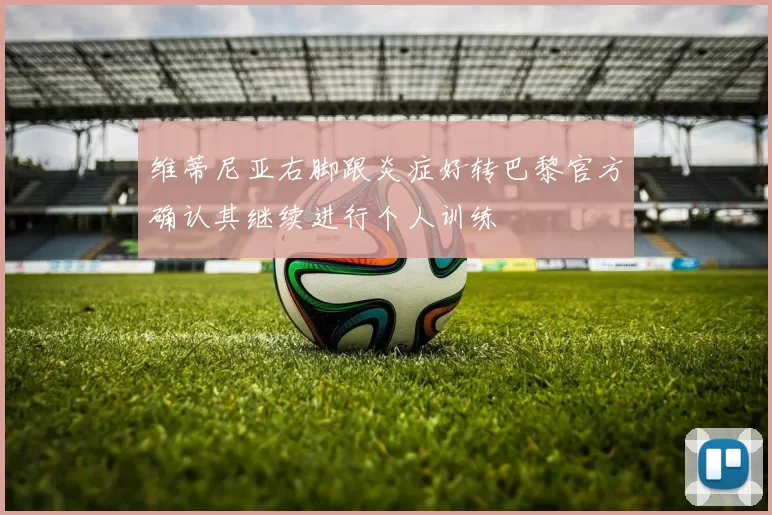 维蒂尼亚右脚跟炎症好转巴黎官方确认其继续进行个人训练