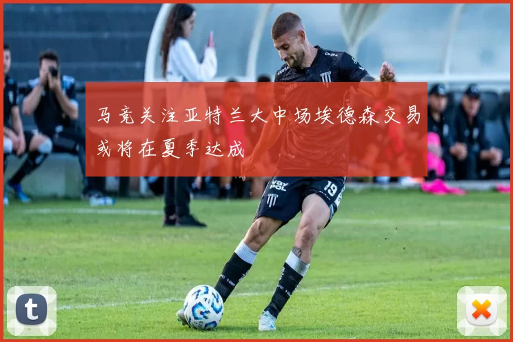 马竞关注亚特兰大中场埃德森交易或将在夏季达成