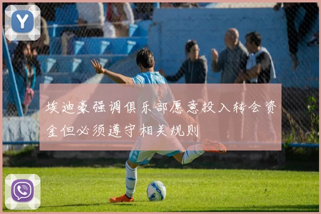 埃迪豪强调俱乐部愿意投入转会资金但必须遵守相关规则